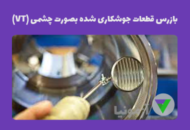 آزمون بازرس قطعات جوشکاری شده بصورت چشمی (VT)